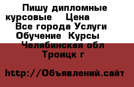 Пишу дипломные курсовые  › Цена ­ 2 000 - Все города Услуги » Обучение. Курсы   . Челябинская обл.,Троицк г.